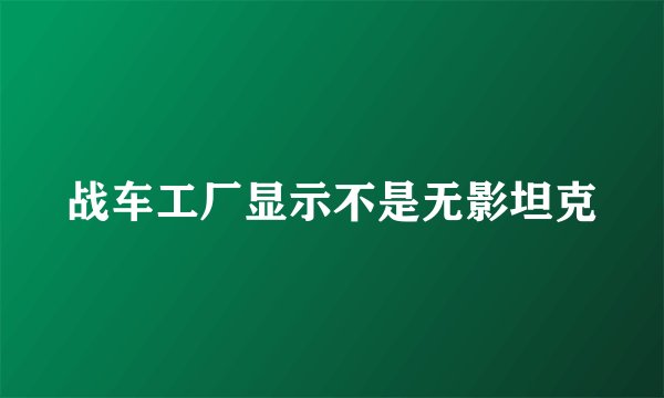 战车工厂显示不是无影坦克