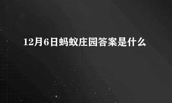 12月6日蚂蚁庄园答案是什么