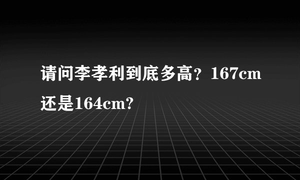 请问李孝利到底多高？167cm还是164cm?
