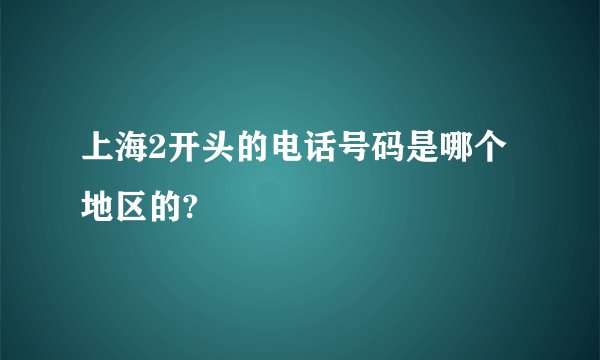 上海2开头的电话号码是哪个地区的?