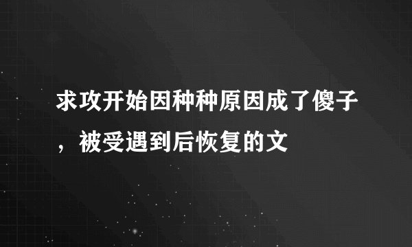 求攻开始因种种原因成了傻子，被受遇到后恢复的文