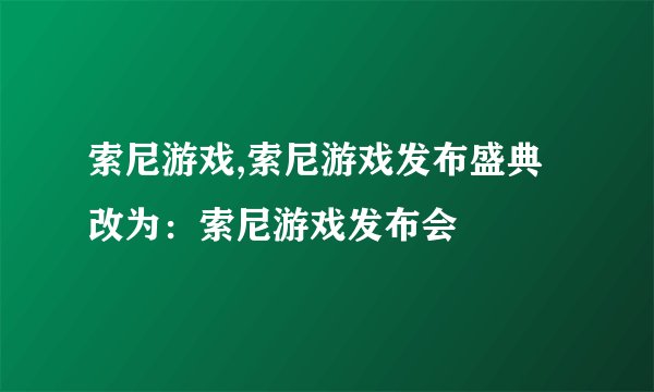 索尼游戏,索尼游戏发布盛典改为：索尼游戏发布会