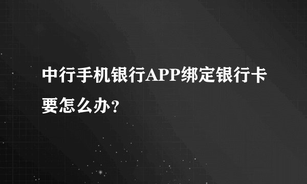 中行手机银行APP绑定银行卡要怎么办？
