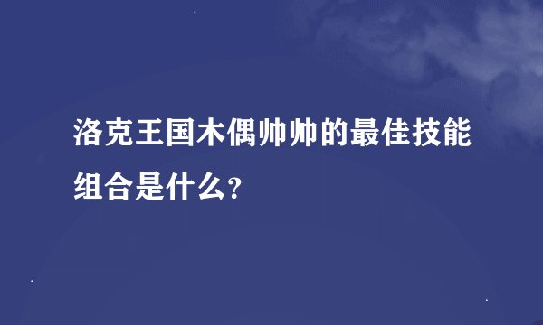洛克王国木偶帅帅的最佳技能组合是什么？