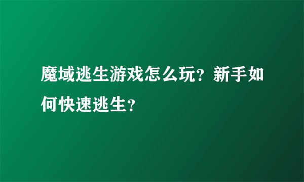 魔域逃生游戏怎么玩？新手如何快速逃生？