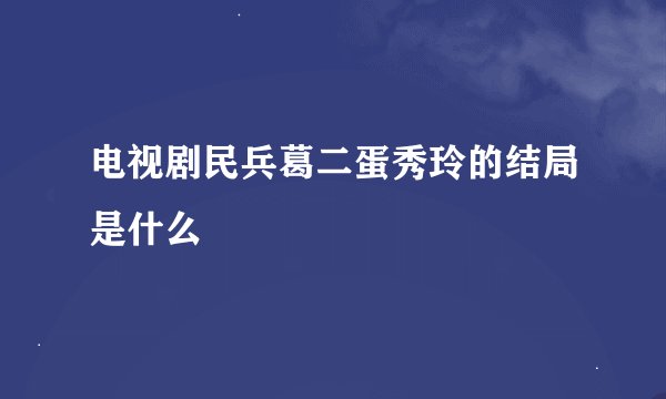 电视剧民兵葛二蛋秀玲的结局是什么