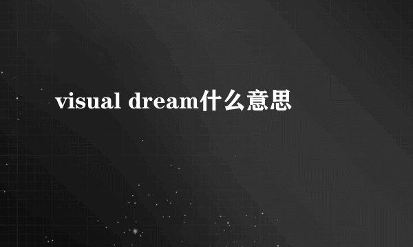 visual dream什么意思