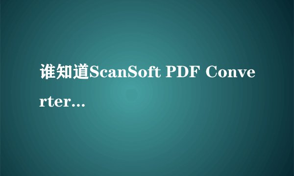 谁知道ScanSoft PDF Converter 是什么啊？