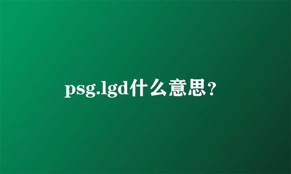 psg.lgd什么意思？