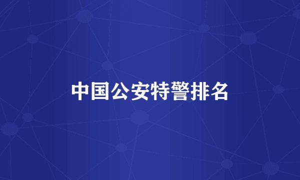 中国公安特警排名