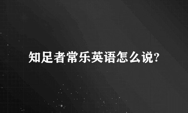 知足者常乐英语怎么说?