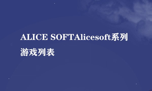 ALICE SOFTAlicesoft系列游戏列表