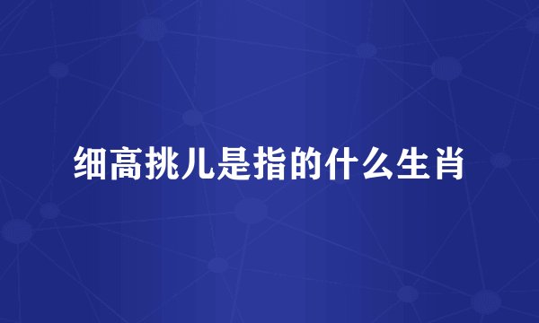 细高挑儿是指的什么生肖
