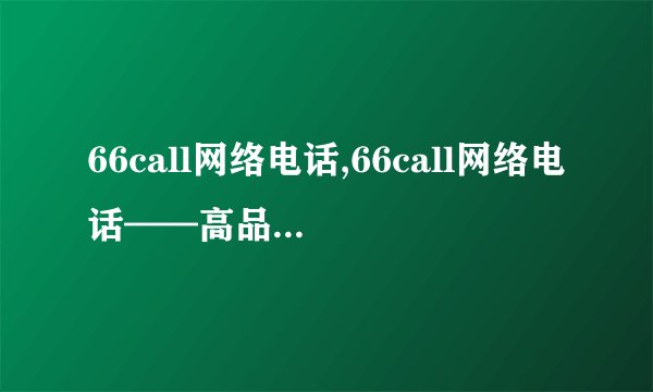 66call网络电话,66call网络电话——高品质通讯，畅享无忧