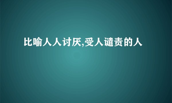 比喻人人讨厌,受人谴责的人