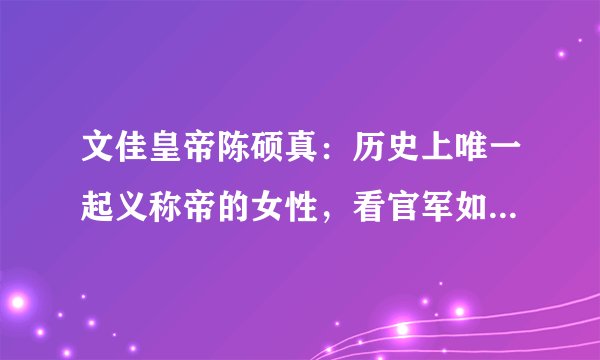文佳皇帝陈硕真：历史上唯一起义称帝的女性，看官军如何破解鬼神