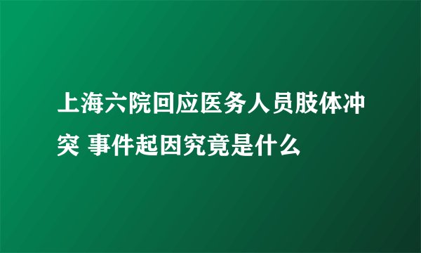 上海六院回应医务人员肢体冲突 事件起因究竟是什么
