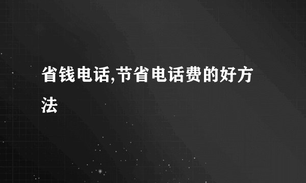 省钱电话,节省电话费的好方法