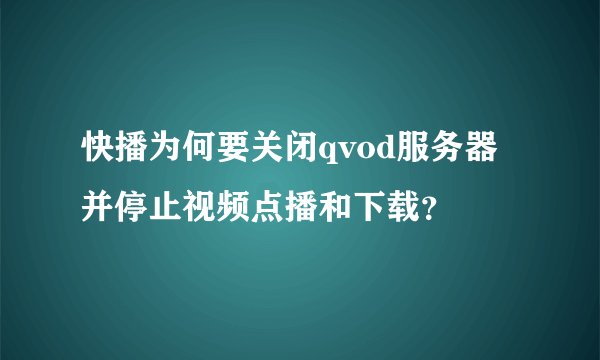 快播为何要关闭qvod服务器并停止视频点播和下载？