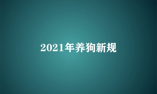 2021年养狗新规