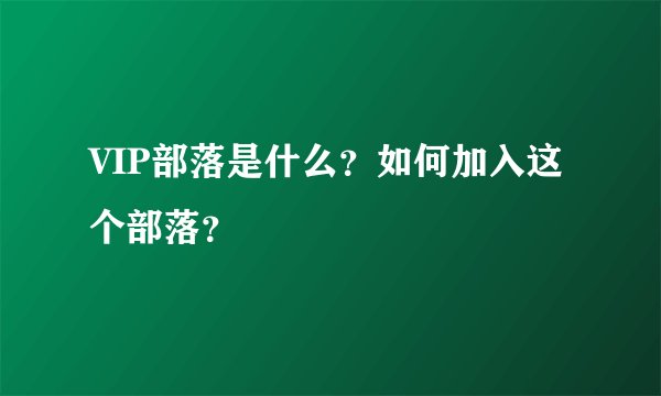 VIP部落是什么？如何加入这个部落？