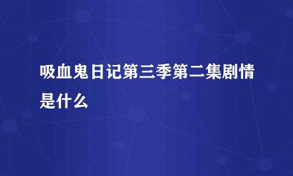 吸血鬼日记第三季第二集剧情是什么