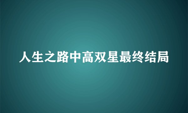 人生之路中高双星最终结局