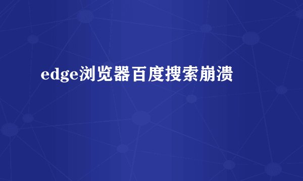 edge浏览器百度搜索崩溃