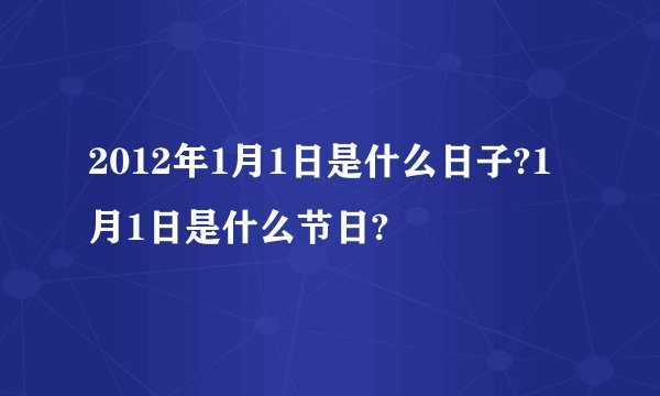 2012年1月1日是什么日子?1月1日是什么节日?
