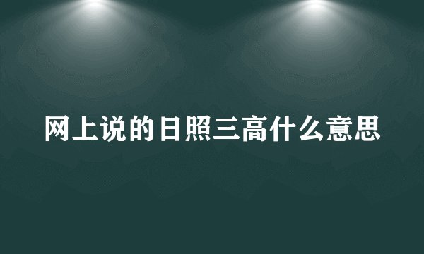 网上说的日照三高什么意思