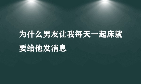 为什么男友让我每天一起床就要给他发消息