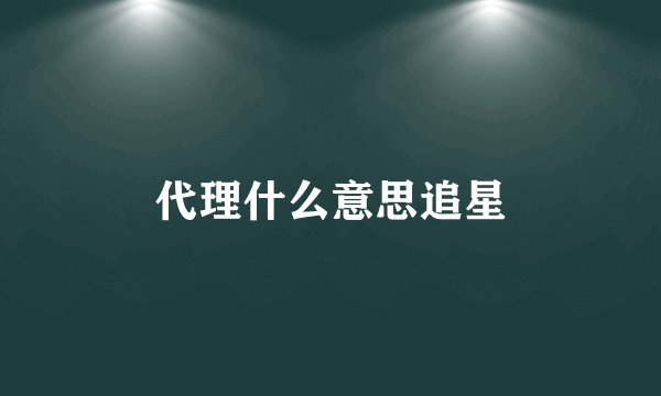 代理什么意思追星