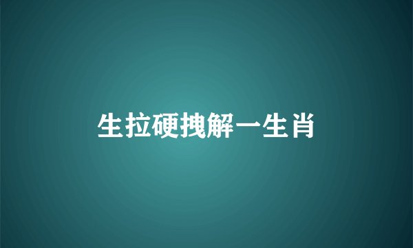 生拉硬拽解一生肖