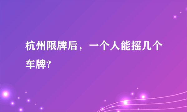 杭州限牌后，一个人能摇几个车牌?