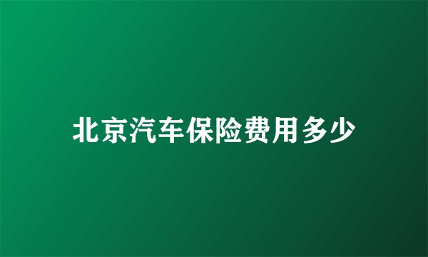 北京汽车保险费用多少