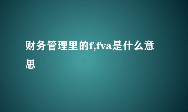 财务管理里的f,fva是什么意思