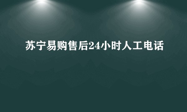 苏宁易购售后24小时人工电话