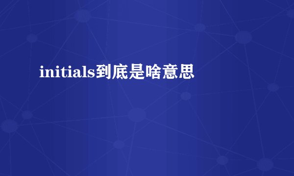 initials到底是啥意思