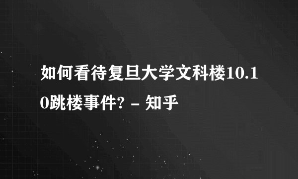 如何看待复旦大学文科楼10.10跳楼事件? - 知乎