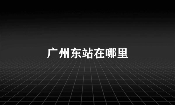 广州东站在哪里