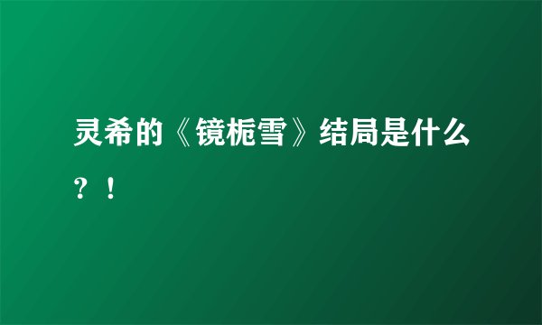 灵希的《镜栀雪》结局是什么？！