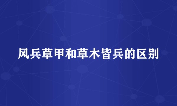 风兵草甲和草木皆兵的区别