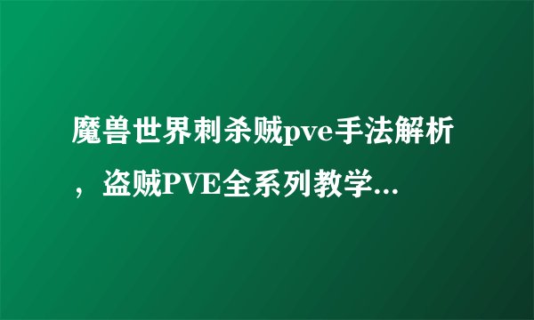 魔兽世界刺杀贼pve手法解析，盗贼PVE全系列教学，魔兽世界版本