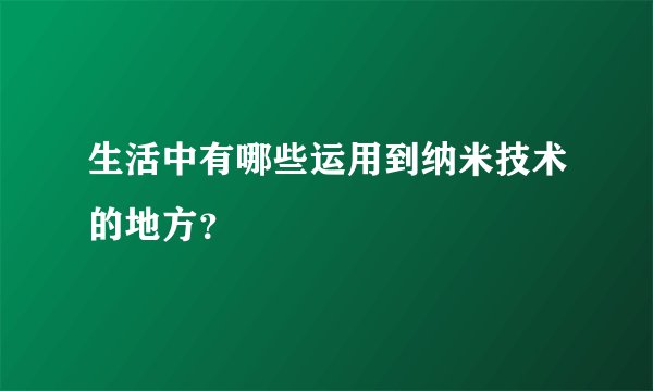 生活中有哪些运用到纳米技术的地方？