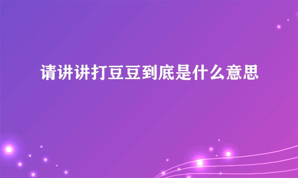 请讲讲打豆豆到底是什么意思