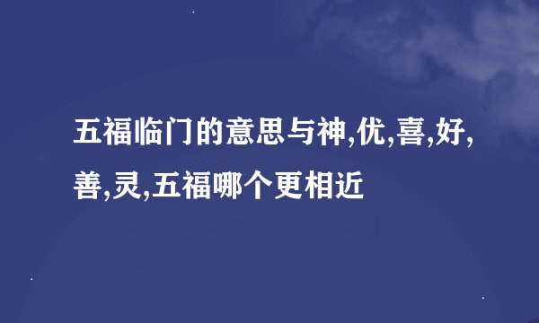 五福临门的意思与神,优,喜,好,善,灵,五福哪个更相近