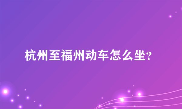 杭州至福州动车怎么坐？