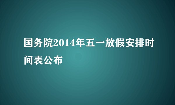 国务院2014年五一放假安排时间表公布