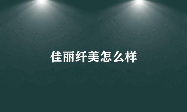 佳丽纤美怎么样