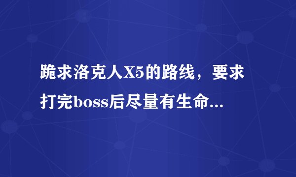 跪求洛克人X5的路线，要求打完boss后尽量有生命+和能源+的选项。求求各位大侠！！！！！！
